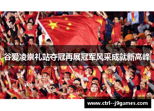 谷爱凌崇礼站夺冠再展冠军风采成就新高峰