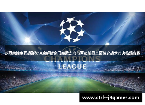 欧冠关键生死战形势深度解析豪门命运走向与晋级前景全面博弈战术对决临场变数