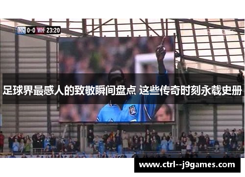 足球界最感人的致敬瞬间盘点 这些传奇时刻永载史册 足球界最感人的致敬瞬间盘点 这些传奇时刻永载史册