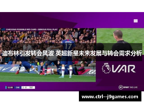 迪布林引发转会风波 英超新星未来发展与转会需求分析