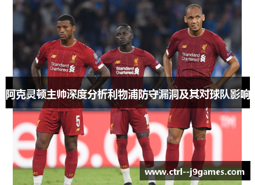 阿克灵顿主帅深度分析利物浦防守漏洞及其对球队影响