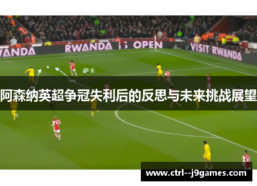 阿森纳英超争冠失利后的反思与未来挑战展望 阿森纳英超争冠失利后的反思与未来挑战展望