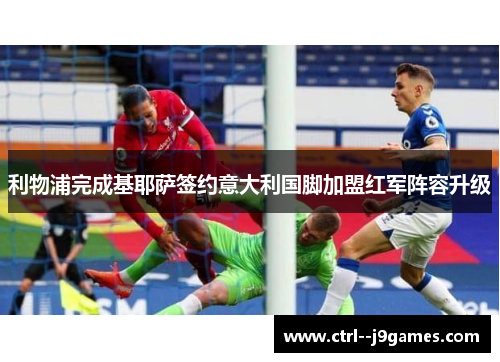 利物浦完成基耶萨签约意大利国脚加盟红军阵容升级 利物浦完成基耶萨签约意大利国脚加盟红军阵容升级