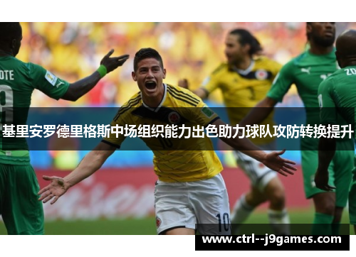基里安罗德里格斯中场组织能力出色助力球队攻防转换提升 基里安罗德里格斯中场组织能力出色助力球队攻防转换提升