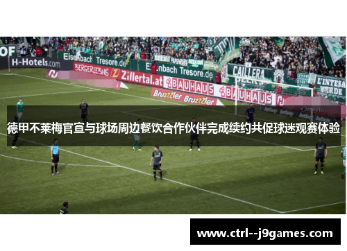 德甲不莱梅官宣与球场周边餐饮合作伙伴完成续约共促球迷观赛体验 德甲不莱梅官宣与球场周边餐饮合作伙伴完成续约共促球迷观赛体验
